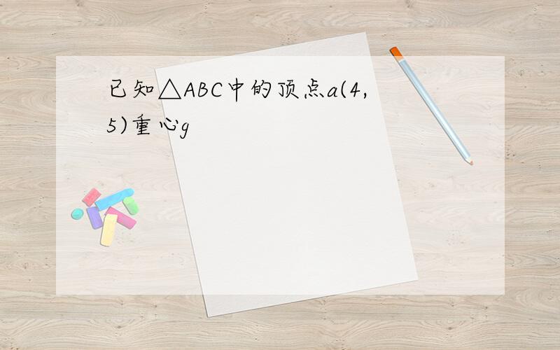 已知△ABC中的顶点a(4,5)重心g