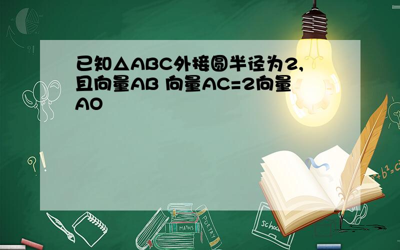 已知△ABC外接圆半径为2,且向量AB 向量AC=2向量AO