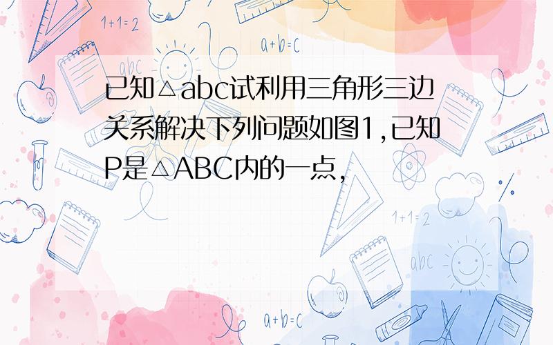 已知△abc试利用三角形三边关系解决下列问题如图1,已知P是△ABC内的一点,