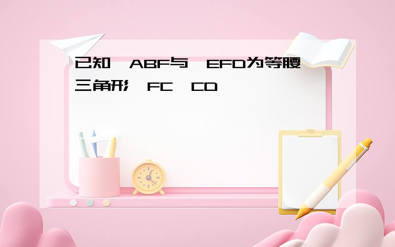 已知△ABF与△EFD为等腰三角形,FC⊥CD,