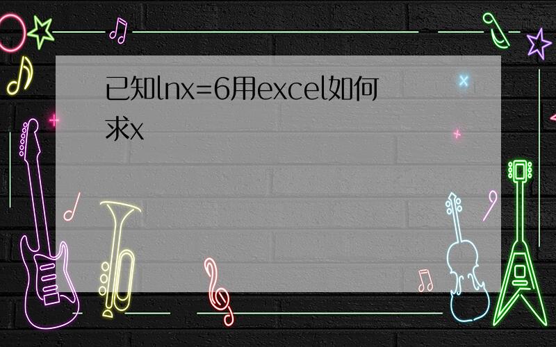 已知㏑x=6用excel如何求x