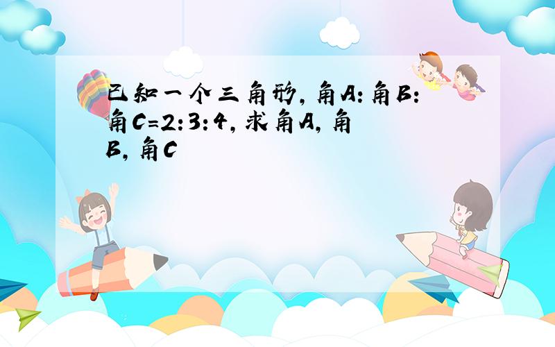 已知一个三角形,角A:角B:角C=2:3:4,求角A,角B,角C