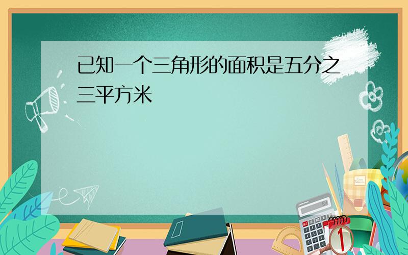 已知一个三角形的面积是五分之三平方米