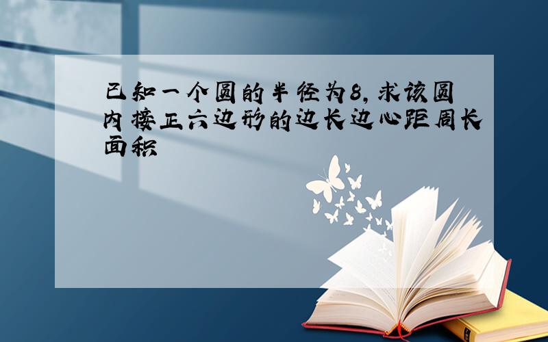 已知一个圆的半径为8,求该圆内接正六边形的边长边心距周长面积