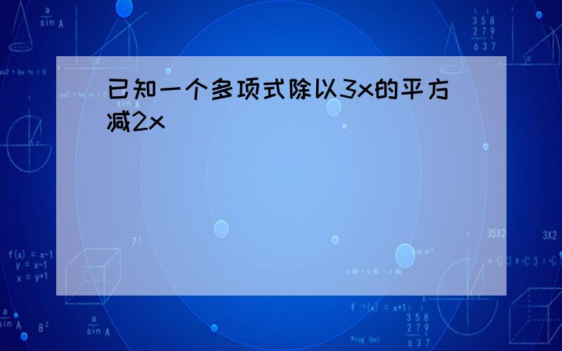 已知一个多项式除以3x的平方减2x