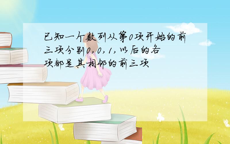 已知一个数列从第0项开始的前三项分别0,0,1,以后的各项都是其相邻的前三项