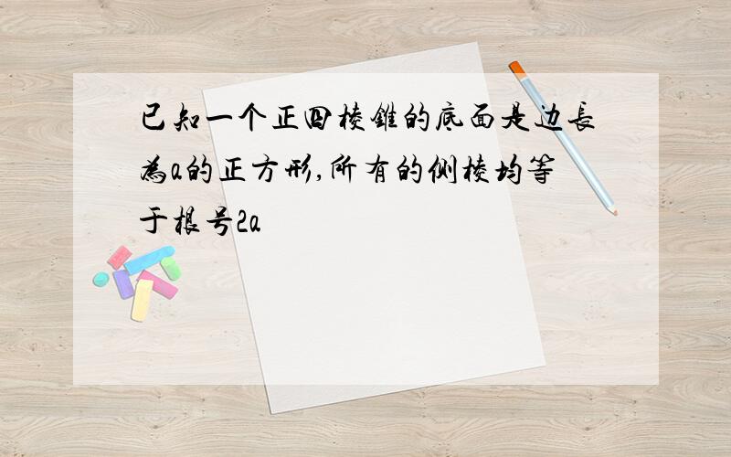 已知一个正四棱锥的底面是边长为a的正方形,所有的侧棱均等于根号2a