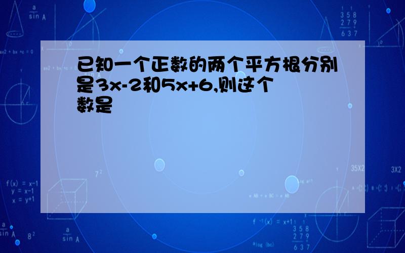 已知一个正数的两个平方根分别是3x-2和5x+6,则这个数是