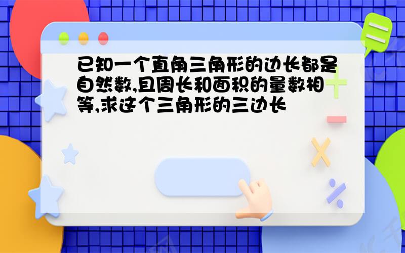 已知一个直角三角形的边长都是自然数,且周长和面积的量数相等,求这个三角形的三边长