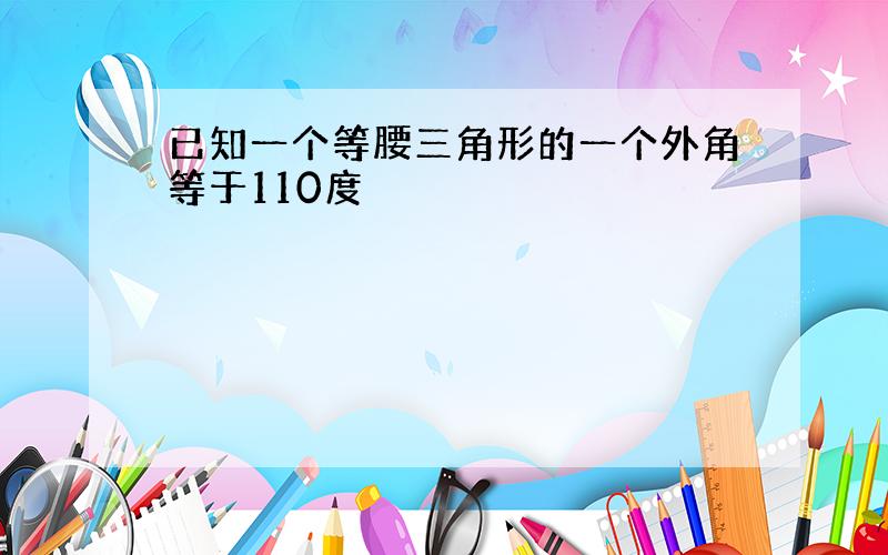 已知一个等腰三角形的一个外角等于110度