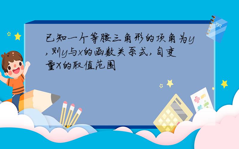 已知一个等腰三角形的顶角为y,则y与x的函数关系式,自变量X的取值范围