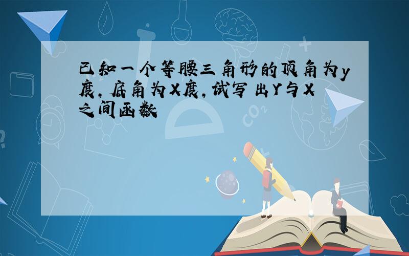 已知一个等腰三角形的顶角为y度,底角为X度,试写出Y与X之间函数