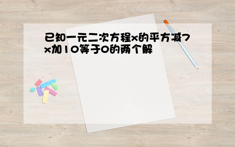 已知一元二次方程x的平方减7x加10等于0的两个解