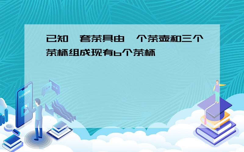已知一套茶具由一个茶壶和三个茶杯组成现有b个茶杯