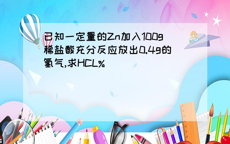 已知一定量的Zn加入100g稀盐酸充分反应放出0.4g的氢气,求HCL%