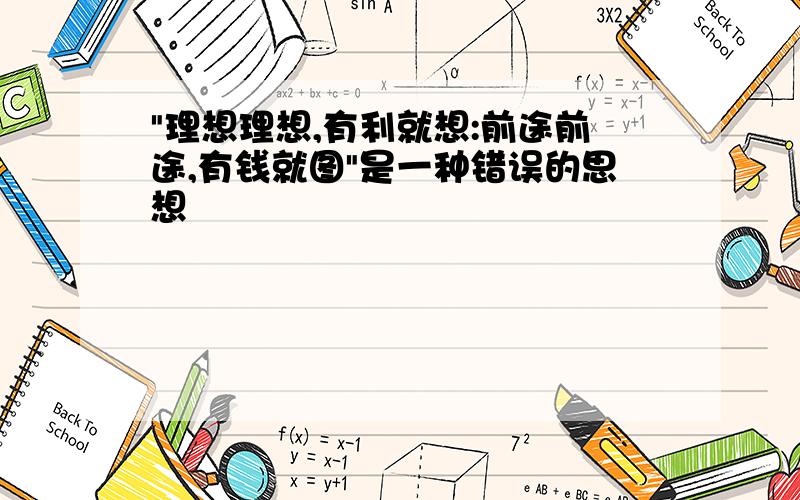 "理想理想,有利就想:前途前途,有钱就图"是一种错误的思想