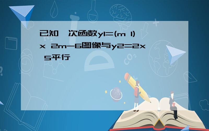 已知一次函数y1=(m 1)x 2m-6图像与y2=2x 5平行