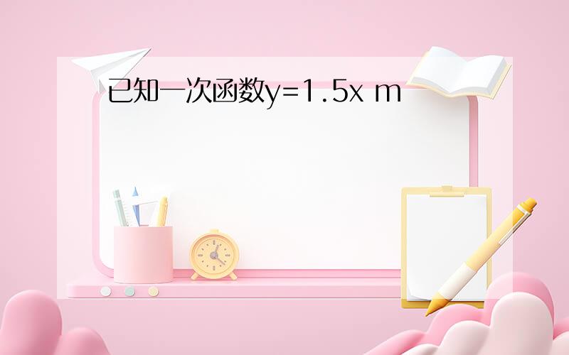 已知一次函数y=1.5x m