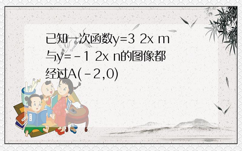 已知一次函数y=3 2x m与y=-1 2x n的图像都经过A(-2,0)