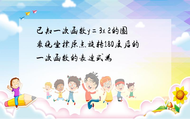 已知一次函数y=3x 2的图象绕坐标原点旋转180度后的一次函数的表达式为