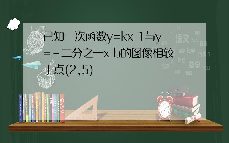 已知一次函数y=kx 1与y=-二分之一x b的图像相较于点(2,5)