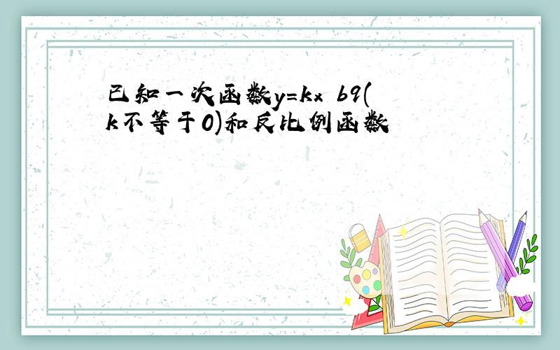 已知一次函数y=kx b9(k不等于0)和反比例函数