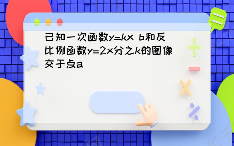 已知一次函数y=kx b和反比例函数y=2x分之k的图像交于点a