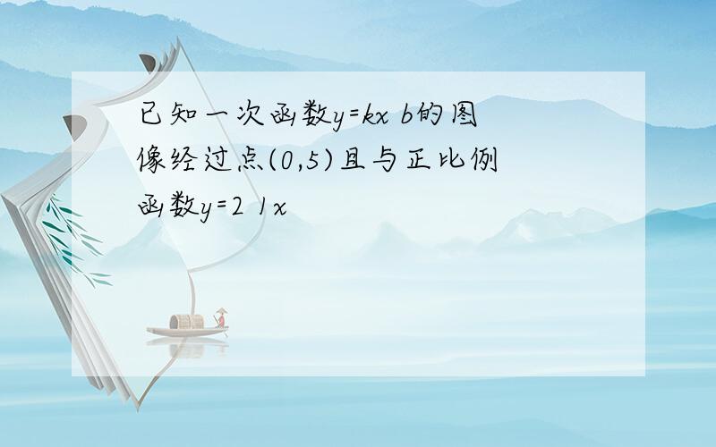 已知一次函数y=kx b的图像经过点(0,5)且与正比例函数y=2 1x