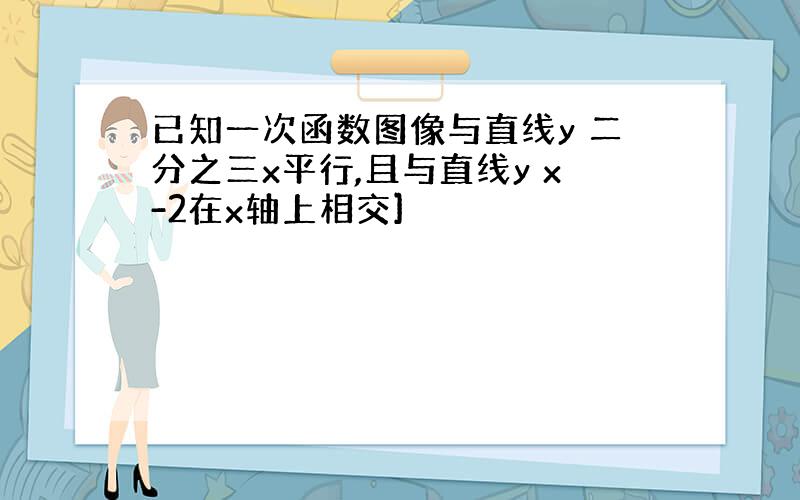 已知一次函数图像与直线y 二分之三x平行,且与直线y x-2在x轴上相交]