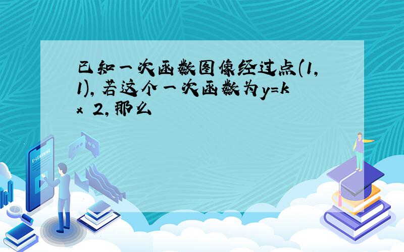 已知一次函数图像经过点(1,1),若这个一次函数为y=kx 2,那么