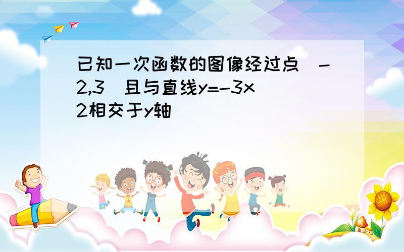 已知一次函数的图像经过点(-2,3)且与直线y=-3x 2相交于y轴