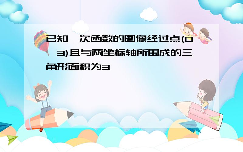 已知一次函数的图像经过点(0,3)且与两坐标轴所围成的三角形面积为3