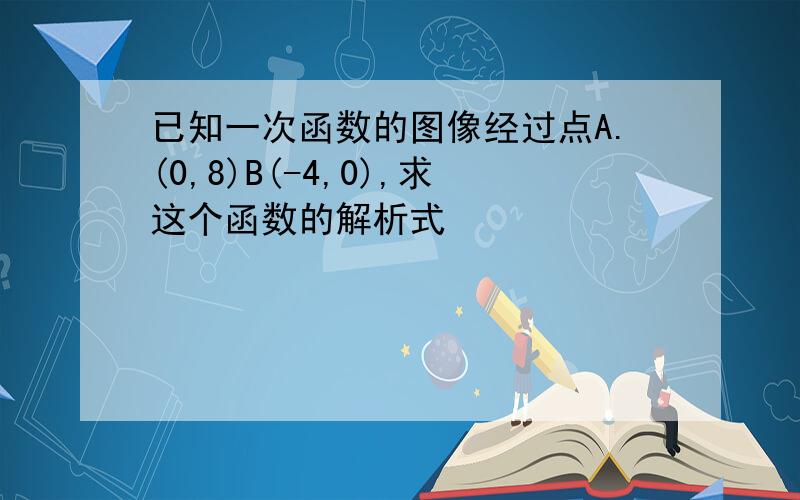 已知一次函数的图像经过点A.(0,8)B(-4,0),求这个函数的解析式