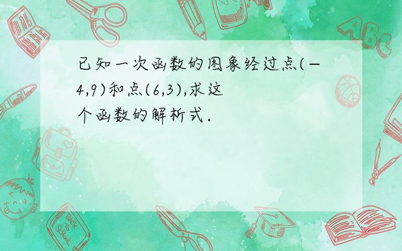 已知一次函数的图象经过点(−4,9)和点(6,3),求这个函数的解析式．