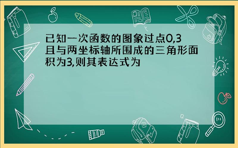 已知一次函数的图象过点0,3且与两坐标轴所围成的三角形面积为3,则其表达式为