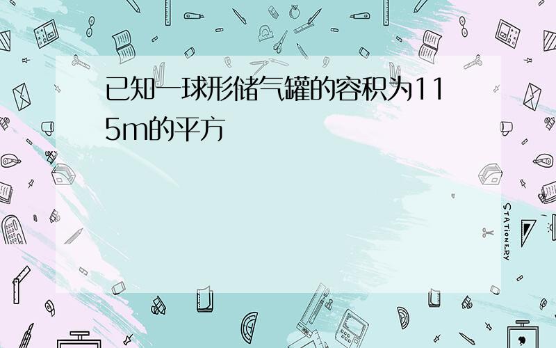 已知一球形储气罐的容积为115m的平方