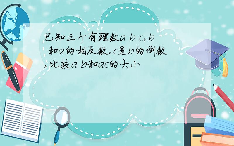 已知三个有理数a b c,b 和a的相反数,c是b的倒数,比较a b和ac的大小
