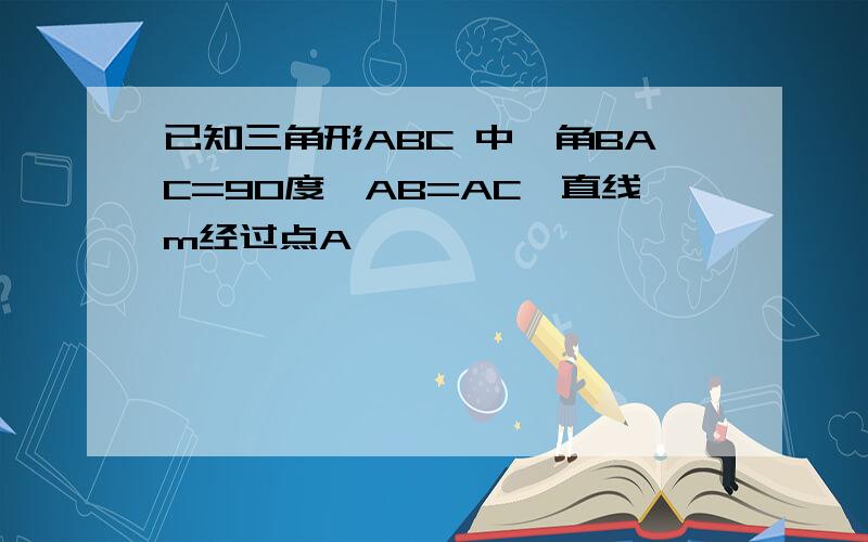 已知三角形ABC 中,角BAC=90度,AB=AC,直线m经过点A