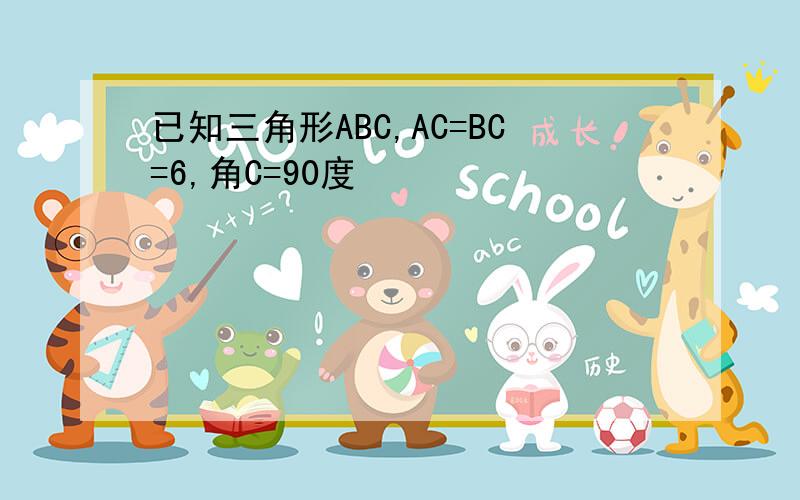 已知三角形ABC,AC=BC=6,角C=90度