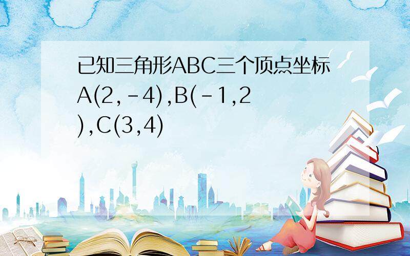 已知三角形ABC三个顶点坐标A(2,-4),B(-1,2),C(3,4)