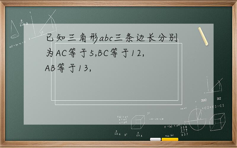 已知三角形abc三条边长分别为AC等于5,BC等于12,AB等于13,