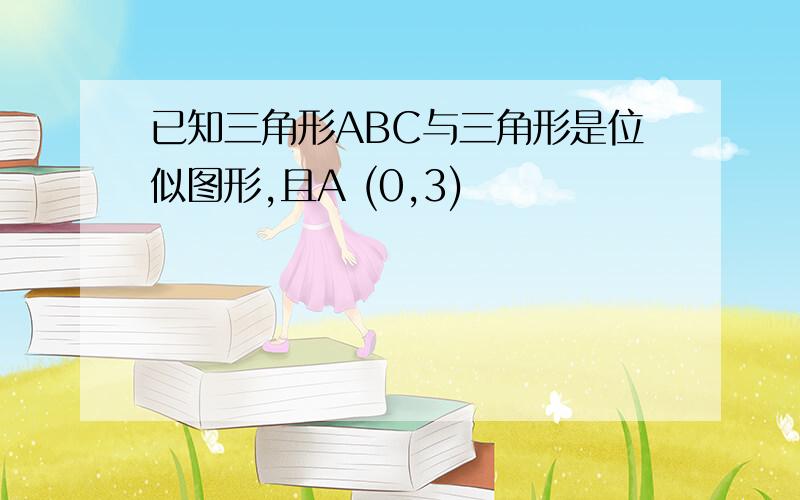 已知三角形ABC与三角形是位似图形,且A (0,3)