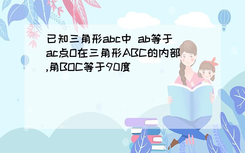 已知三角形abc中 ab等于ac点O在三角形ABC的内部,角BOC等于90度