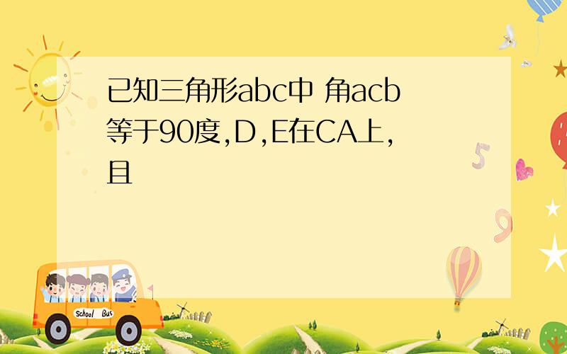 已知三角形abc中 角acb等于90度,D,E在CA上,且