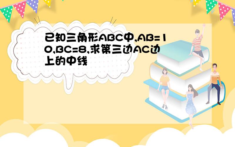 已知三角形ABC中,AB=10,BC=8,求第三边AC边上的中线