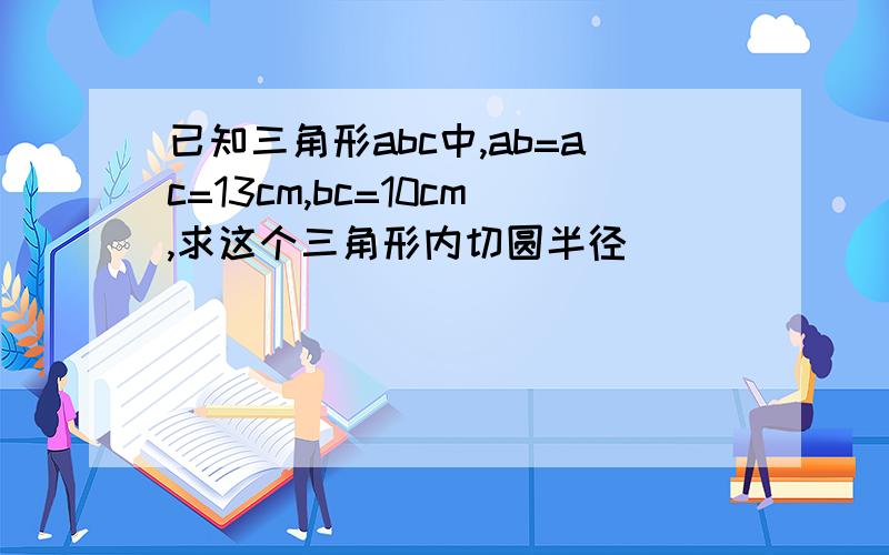 已知三角形abc中,ab=ac=13cm,bc=10cm,求这个三角形内切圆半径