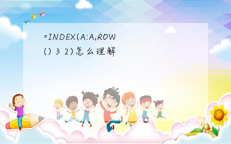 =INDEX(A:A,ROW() 3 2)怎么理解