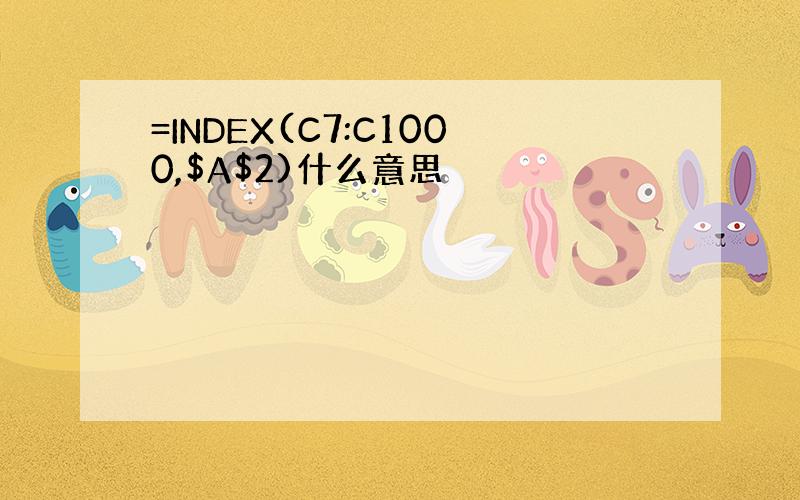 =INDEX(C7:C1000,$A$2)什么意思