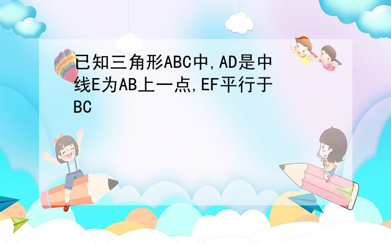 已知三角形ABC中,AD是中线E为AB上一点,EF平行于BC