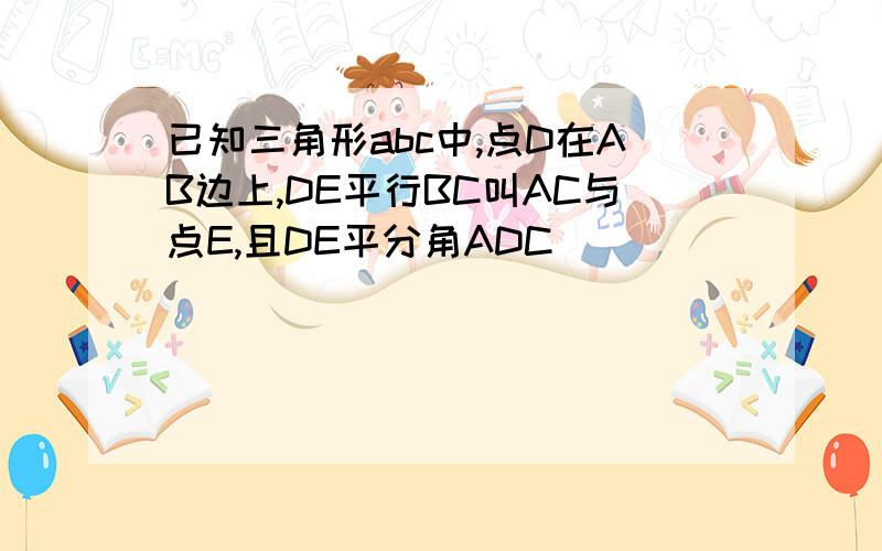 已知三角形abc中,点D在AB边上,DE平行BC叫AC与点E,且DE平分角ADC